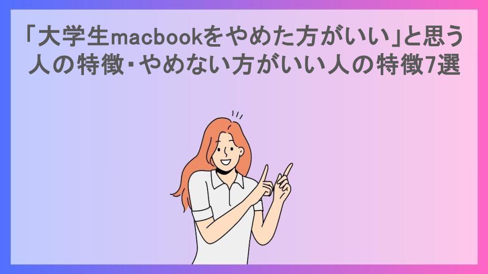 「大学生macbookをやめた方がいい」と思う人の特徴・やめない方がいい人の特徴7選